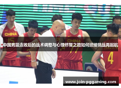 中国男篮连败后的战术调整与心理修复之路如何迎接挑战再起航