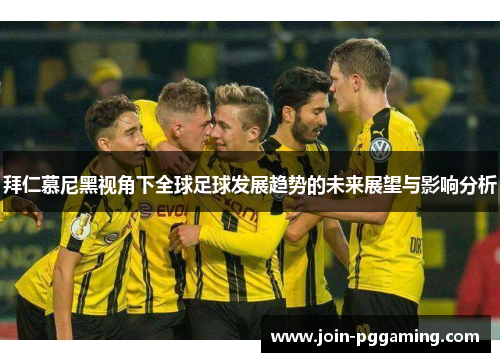 拜仁慕尼黑视角下全球足球发展趋势的未来展望与影响分析