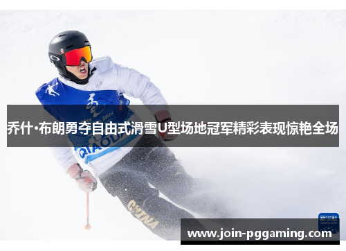 乔什·布朗勇夺自由式滑雪U型场地冠军精彩表现惊艳全场