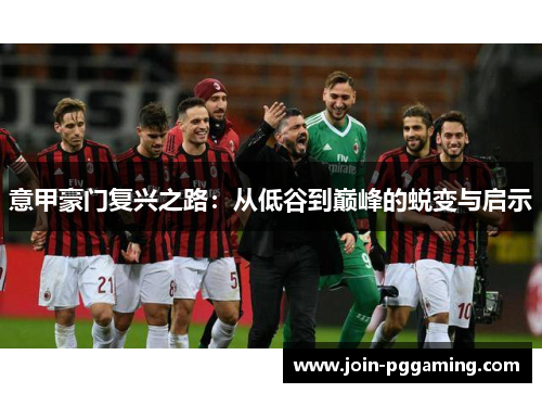 意甲豪门复兴之路：从低谷到巅峰的蜕变与启示