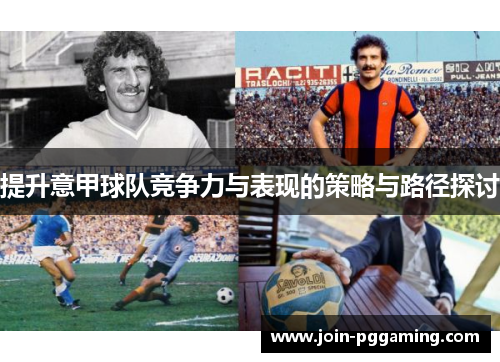 提升意甲球队竞争力与表现的策略与路径探讨