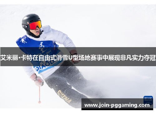 艾米丽·卡特在自由式滑雪U型场地赛事中展现非凡实力夺冠