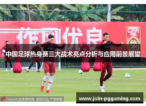 中国足球热身赛三大战术亮点分析与应用前景展望