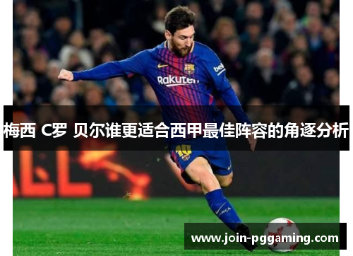 梅西 C罗 贝尔谁更适合西甲最佳阵容的角逐分析