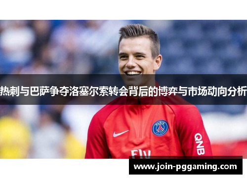 热刺与巴萨争夺洛塞尔索转会背后的博弈与市场动向分析