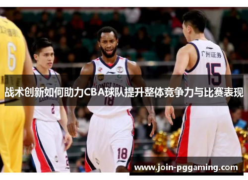 战术创新如何助力CBA球队提升整体竞争力与比赛表现
