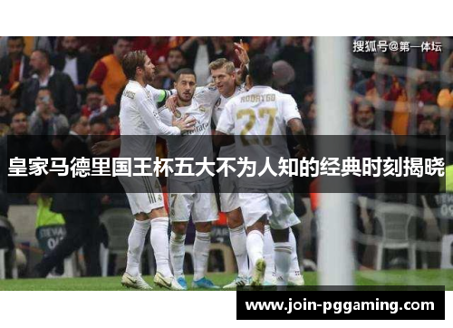 皇家马德里国王杯五大不为人知的经典时刻揭晓