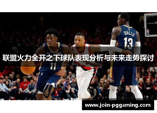 联盟火力全开之下球队表现分析与未来走势探讨