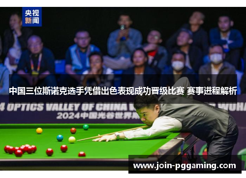 中国三位斯诺克选手凭借出色表现成功晋级比赛 赛事进程解析
