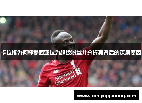卡拉格为何称穆西亚拉为超级粉丝并分析其背后的深层原因