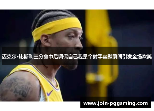 迈克尔·比斯利三分命中后调侃自己我是个射手幽默瞬间引发全场欢笑