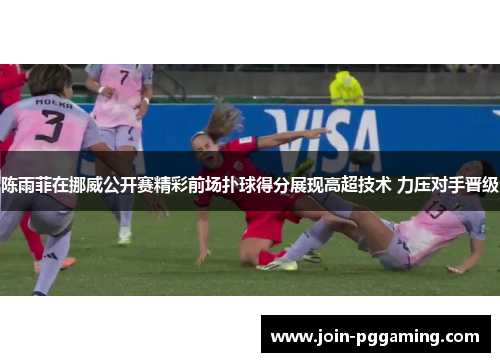 陈雨菲在挪威公开赛精彩前场扑球得分展现高超技术 力压对手晋级