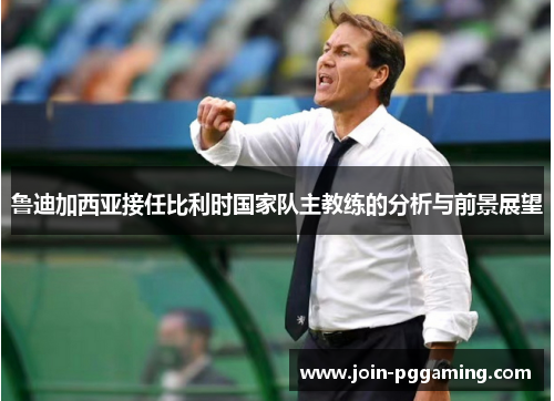 鲁迪加西亚接任比利时国家队主教练的分析与前景展望