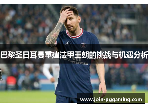 巴黎圣日耳曼重建法甲王朝的挑战与机遇分析