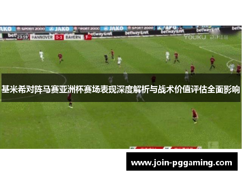 基米希对阵马赛亚洲杯赛场表现深度解析与战术价值评估全面影响