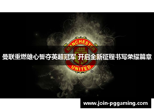 曼联重燃雄心誓夺英超冠军 开启全新征程书写荣耀篇章