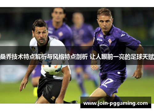 桑乔技术特点解析与风格特点剖析 让人眼前一亮的足球天赋