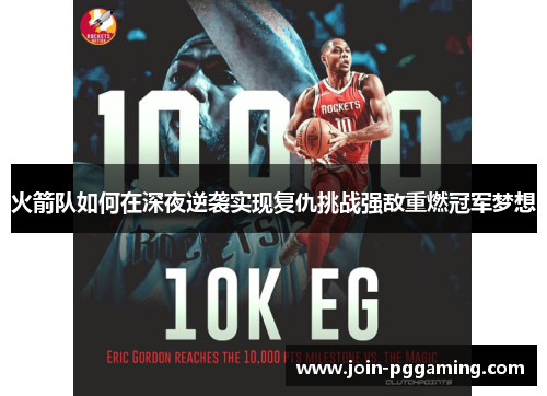火箭队如何在深夜逆袭实现复仇挑战强敌重燃冠军梦想
