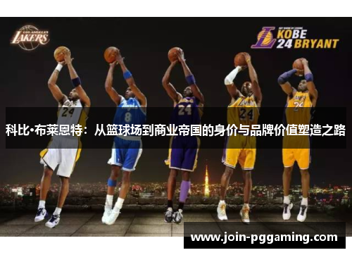 科比·布莱恩特：从篮球场到商业帝国的身价与品牌价值塑造之路