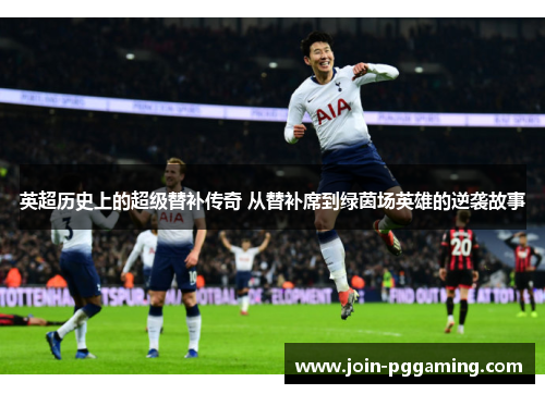 英超历史上的超级替补传奇 从替补席到绿茵场英雄的逆袭故事