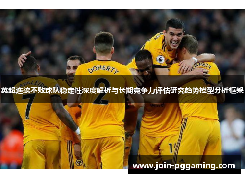 英超连续不败球队稳定性深度解析与长期竞争力评估研究趋势模型分析框架