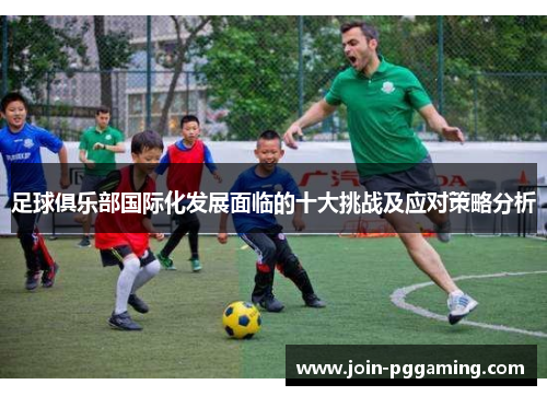 足球俱乐部国际化发展面临的十大挑战及应对策略分析