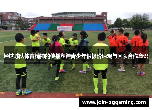 通过球队体育精神的传播塑造青少年积极价值观与团队合作意识