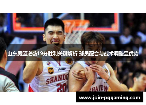 山东男篮逆袭19分胜利关键解析 球员配合与战术调整显优势